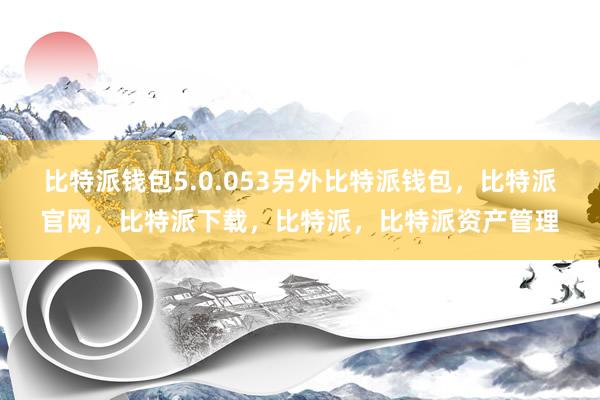 比特派钱包5.0.053另外比特派钱包，比特派官网，比特派下载，比特派，比特派资产管理