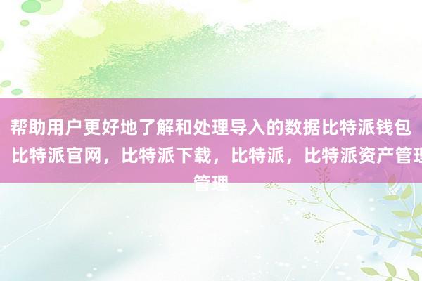 帮助用户更好地了解和处理导入的数据比特派钱包，比特派官网，比特派下载，比特派，比特派资产管理