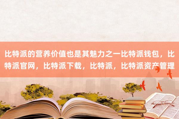 比特派的营养价值也是其魅力之一比特派钱包，比特派官网，比特派下载，比特派，比特派资产管理