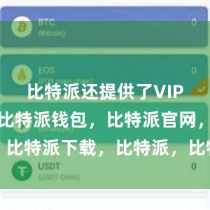 比特派还提供了VIP会员制度比特派钱包，比特派官网，比特派下载，比特派，比特派资产管理