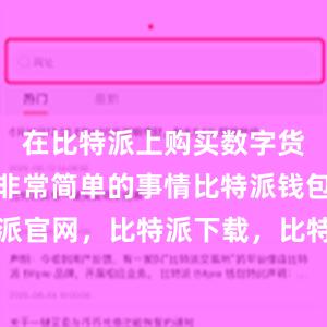 在比特派上购买数字货币是一件非常简单的事情比特派钱包，比特派官网，比特派下载，比特派，比特派资产管理