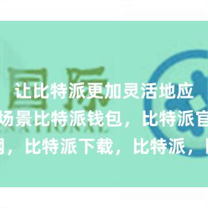 让比特派更加灵活地应用于各种场景比特派钱包，比特派官网，比特派下载，比特派，比特派资产管理