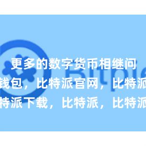 更多的数字货币相继问世比特派钱包，比特派官网，比特派下载，比特派，比特派资产管理