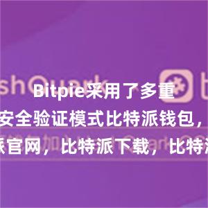 Bitpie采用了多重加密技术和安全验证模式比特派钱包，比特派官网，比特派下载，比特派，比特派资产管理