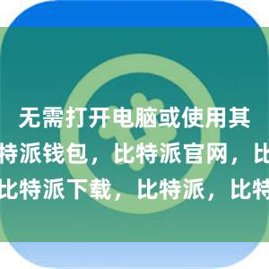 无需打开电脑或使用其他设备比特派钱包，比特派官网，比特派下载，比特派，比特派资产管理