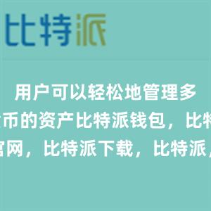 用户可以轻松地管理多种数字货币的资产比特派钱包，比特派官网，比特派下载，比特派，比特派资产管理