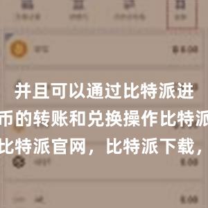 并且可以通过比特派进行数字货币的转账和兑换操作比特派钱包，比特派官网，比特派下载，比特派，比特派资产管理