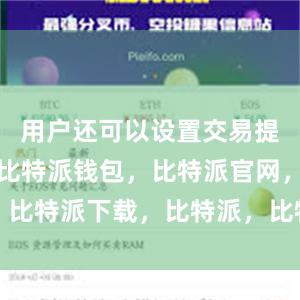 用户还可以设置交易提醒和限额比特派钱包，比特派官网，比特派下载，比特派，比特派资产管理