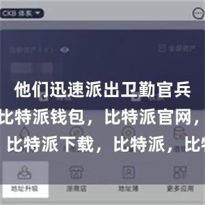 他们迅速派出卫勤官兵前出处置比特派钱包，比特派官网，比特派下载，比特派，比特派资产管理