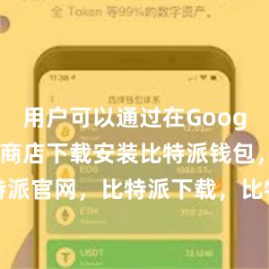 用户可以通过在Google Play商店下载安装比特派钱包，比特派官网，比特派下载，比特派，比特派资产管理