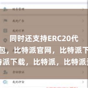 同时还支持ERC20代币比特派钱包，比特派官网，比特派下载，比特派，比特派资产管理