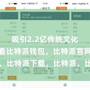 吸引2.2亿传统文化爱好者观看比特派钱包，比特派官网，比特派下载，比特派，比特派资产管理