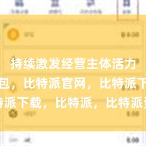 持续激发经营主体活力比特派钱包，比特派官网，比特派下载，比特派，比特派资产管理