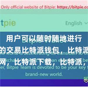 用户可以随时随地进行数字货币的交易比特派钱包，比特派官网，比特派下载，比特派，比特派资产管理