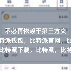 不必再依赖于第三方交易平台比特派钱包，比特派官网，比特派下载，比特派，比特派资产管理