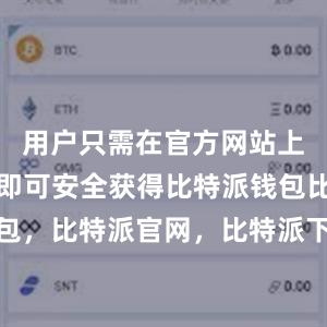 用户只需在官方网站上进行下载即可安全获得比特派钱包比特派钱包，比特派官网，比特派下载，比特派，比特派资产管理