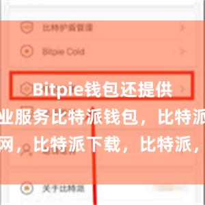 Bitpie钱包还提供了丰富的专业服务比特派钱包，比特派官网，比特派下载，比特派，比特派资产管理