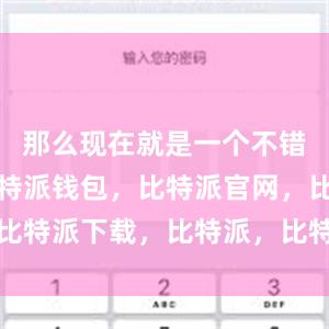 那么现在就是一个不错的时机比特派钱包，比特派官网，比特派下载，比特派，比特派资产管理