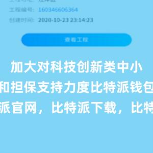 加大对科技创新类中小企业贷款和担保支持力度比特派钱包，比特派官网，比特派下载，比特派，比特派资产管理