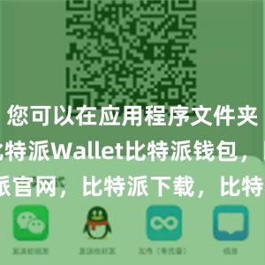 您可以在应用程序文件夹中找到比特派Wallet比特派钱包，比特派官网，比特派下载，比特派，比特派资产管理