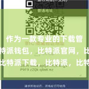 作为一款专业的下载管理软件比特派钱包，比特派官网，比特派下载，比特派，比特派资产管理