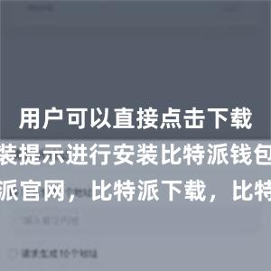 用户可以直接点击下载并按照安装提示进行安装比特派钱包，比特派官网，比特派下载，比特派，比特派资产管理