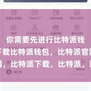 你需要先进行比特派钱包app下载比特派钱包，比特派官网，比特派下载，比特派，比特派资产管理