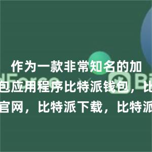 作为一款非常知名的加密货币钱包应用程序比特派钱包，比特派官网，比特派下载，比特派，比特派资产管理