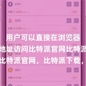 用户可以直接在浏览器中输入该地址访问比特派官网比特派钱包，比特派官网，比特派下载，比特派，比特派资产管理