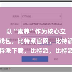 以“素养”作为核心立意比特派钱包，比特派官网，比特派下载，比特派，比特派资产管理